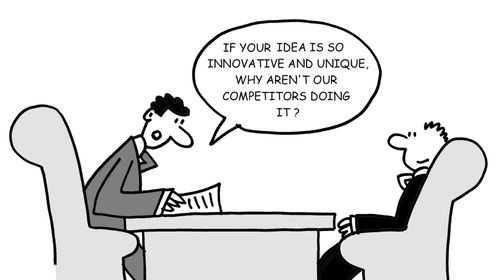 "If your idea is so innovative and unique, why aren't out competitors doing it?"
