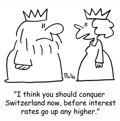 'I think you should conquer Switzerland now, before interest rates go up any higher.'