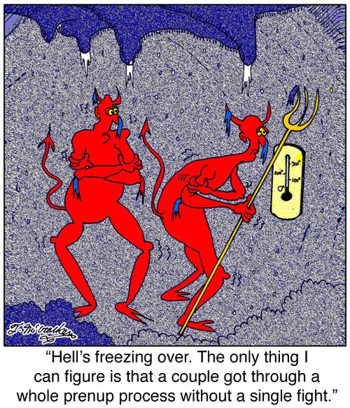 'Hell's freezing over. The only thing I can figure is that a couple got through a whole prenup process without a single fight.'