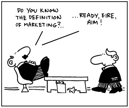 'Do you know the definition of marketing.'-'Ready, fire, aim.'