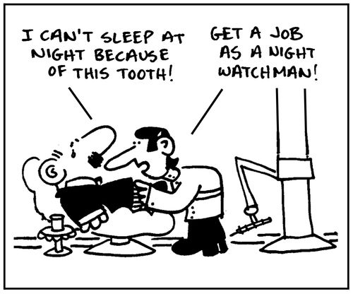 'I can't sleep at night because of this tooth0.' - 'Get a job as a night watchman.'