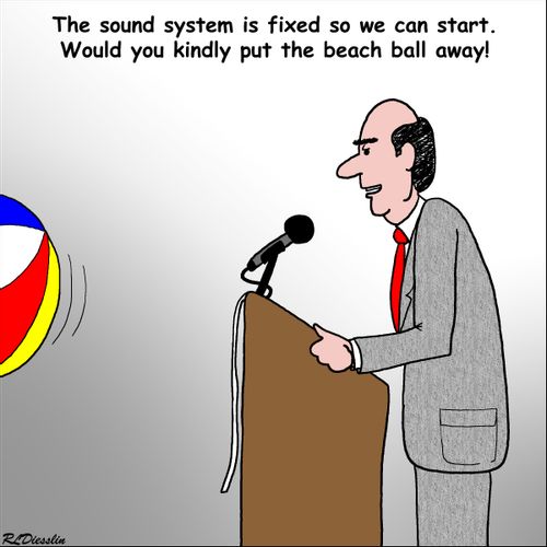 "The sound system is fixed so we can start. Would you kindly put the beach ball away!"