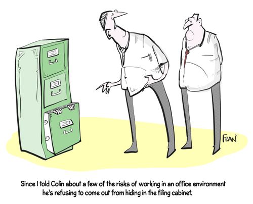 "Since I told Colin about a few of the risks of working in an office environment he's refusing to come out from hiding in the filing cabinet."