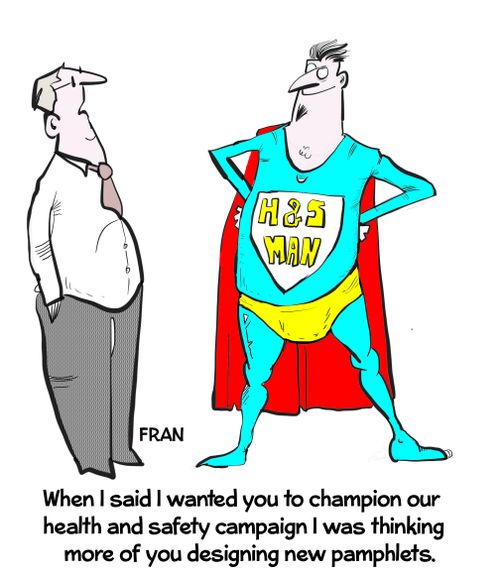 "When I said I wanted you to champion our health and safety campaign I was thinking more of you designing new pamphlets."