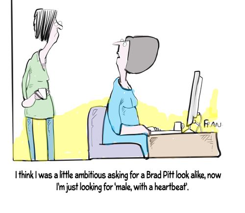 "I think I was a little ambitious asking for a Brad Pitt look alike, now I'm just looking for 'male, with a heartbeat'."