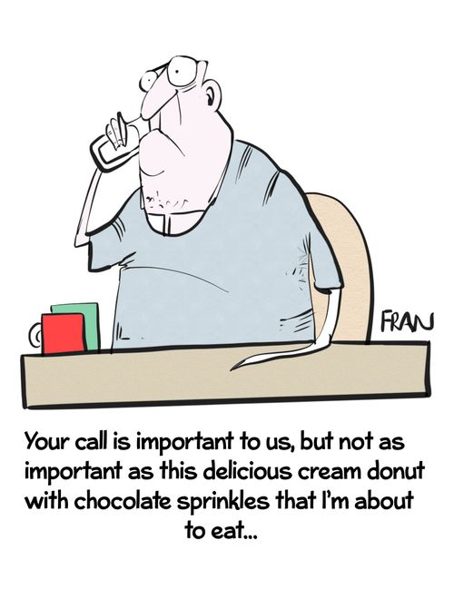 "Your call is important to us, but not as important as this delicious cream donut with chocolate sprinkles that I'm about to eat..."