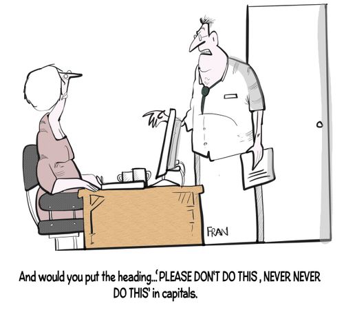 "And would you put the heading.... 'PLEASE DON'T DO THIS...NEVER DO THIS' in capitals."
