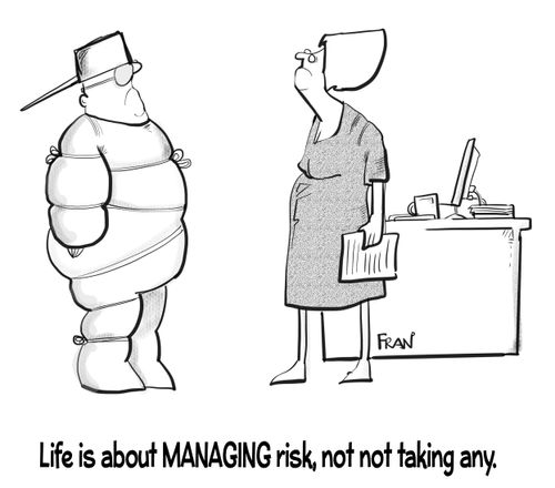 Life is about MANAGING risk, not not taking any.