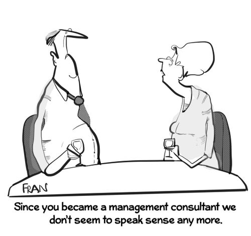 "Since you became a management consultant we don't seem to speak sense any more."