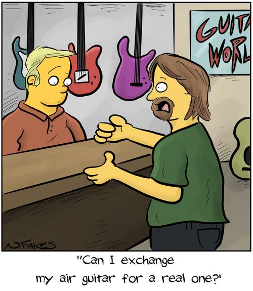 "Can I exchange my air guitar for a real one?"
