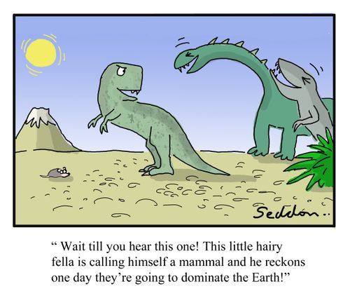"Wait till you hear this one! This little fella is calling himself a mammal and he reckons one day they're going to dominate the Earth!"