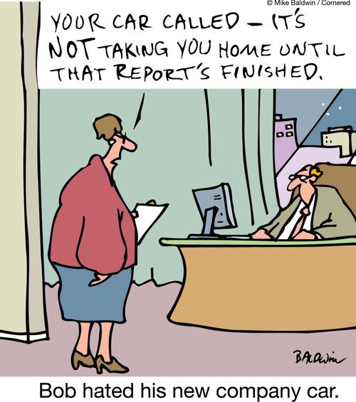 Your car called- It's not taking you home until that report's finished. 