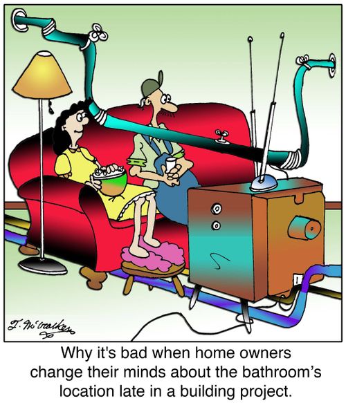 Why it's bad when home owners change their minds about the bathroom's location late in a building project.