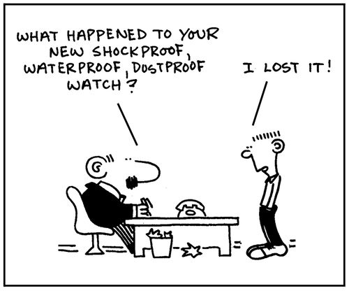 'What happened to your new shockproof, waterproof, dustproof watch?'