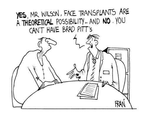 "Yes, Face Transplants are therotical posibility.. and NO you can't have Brad Pitt's."
