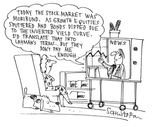 'Today the stock market was moribund, as growth equities sputtered and bonds dipped due to the inverted yield curve. I'd translate that into layman's terms...but they don't pay me enough.'