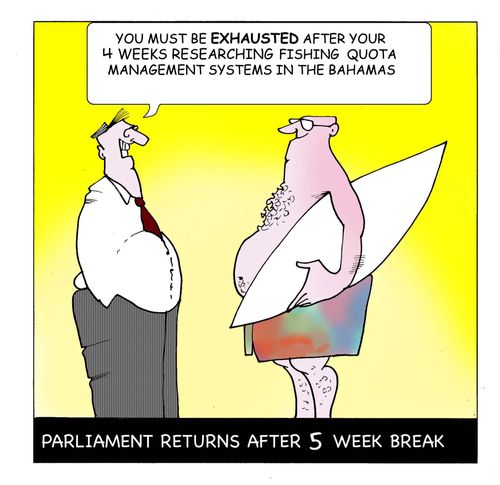 Parliament returns after 5 week break: "You must be exhaused after your four weeks researchign fishing quota management systems in the Bahamas."