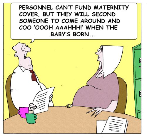 "Personnel can't fund maternity cover,but they will second someone to come around and coo  oooh! aah! when the baby's born..."