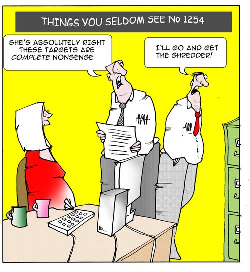 Things you seldom see: "She's absolutely right, these targets are complete nonsense.  "I'll go and get the shredder."