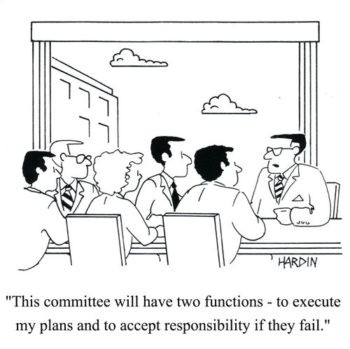 'This committee will have two functions - to execute my plans and to accept responsibility if they fail.'