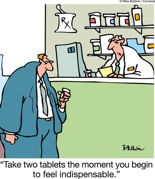 'Take two tablets the moment you begin to feel indispensable.'
