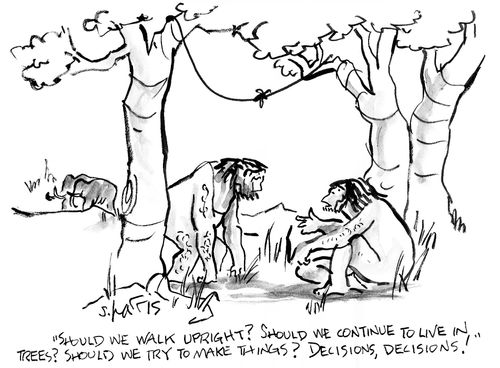'Should we walk upright Should we continue to live in trees  Should we try to make things Decisions, decisions'