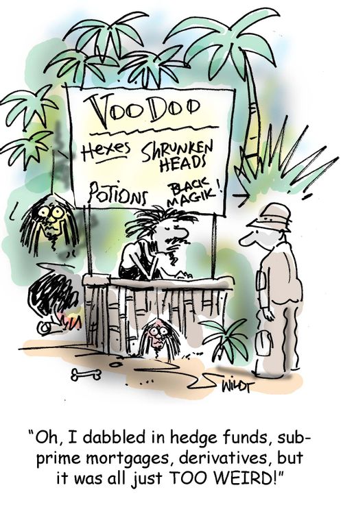 "Oh I dabbled in hedge funds, sub prime mortgages, derivatives, but it was all just TOO WEIRD!"