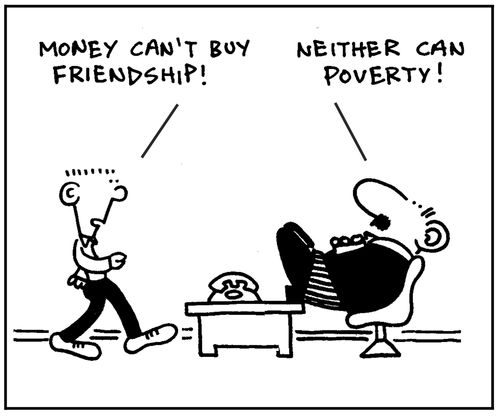 'Money can't buy friendship.'-'Neither can poverty.'