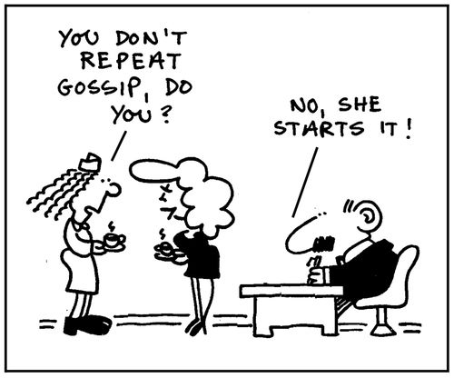 'You don't repeat gossip, do you?' - 'No, she starts it.'