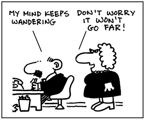 'My mind keeps wandering.' - 'Don't worry it won't go far.'