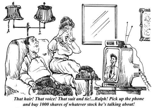 'That hair! That voice! That suit and tie!...Ralph! Pick up the phone and buy 1000 shares of whatever stock he's talking about!'