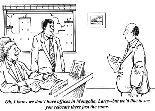 'Oh, I know we don't have offices in Mongolia, Larry - but we'd like to see you relocate there just the same.'