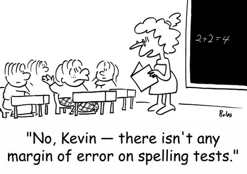 'No, Kevin -- there isn't any margin of error on spelling tests.'