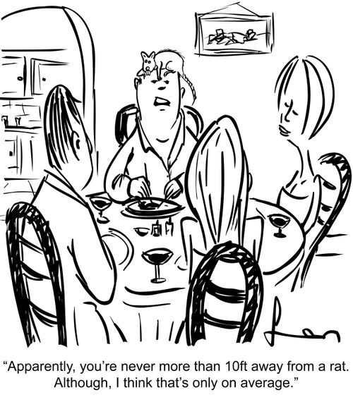 'Apparently, your'e never more than 10ft away from a rat. Although, I think that's only on average.'