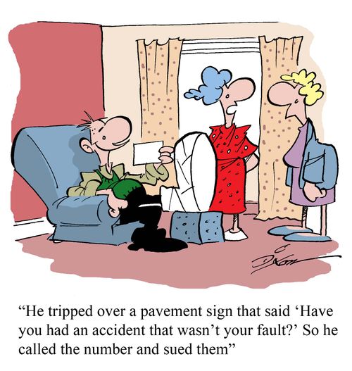 'He tripped over a pavement sign that said 'Have you had an accident that wasn't your fault?' So he called the number and sued them'