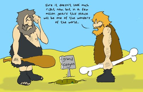 "Sure it doesn't look much right now, but in a few million years this place will be one of the wonders of the world..."