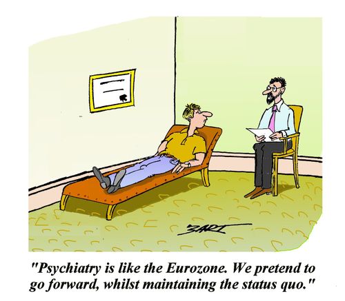 'Psychiatry is like the Eurozone. We pretend to go forward, whilst maintaining the status quo.'