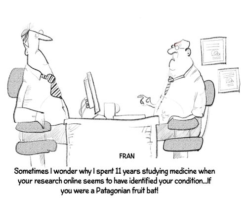 "Sometimes I wonder why I spent 11 years studying medicine when your research online seems to have identified your condition...if you were a Patagonian fruit bat!"