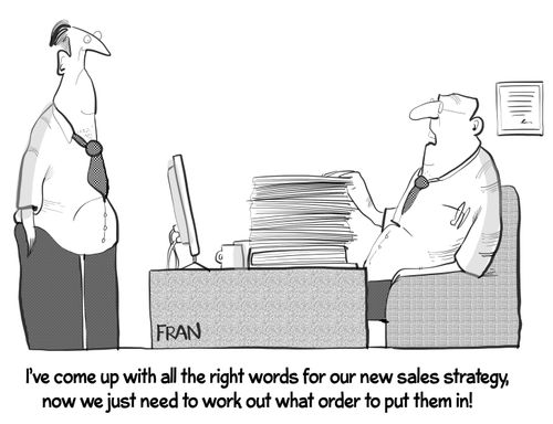"I've come up with all the right words for our new sales strategy, now we just need to work out what order to put them in!"