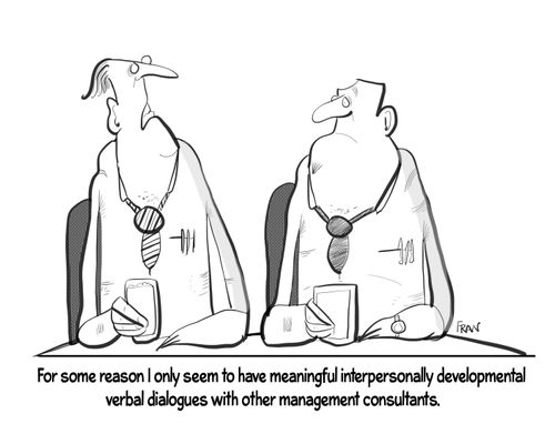 "For some reason I only seem to have meaningful interpersonally development verbal dialogues with other management consultants."