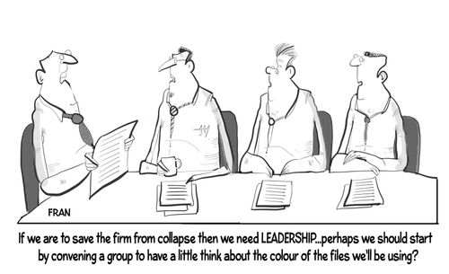 "If we are to save the firm from collapse then we need leadership...perhaps we should start by convening a group to have a little think about the colour of the files we'll be using?"