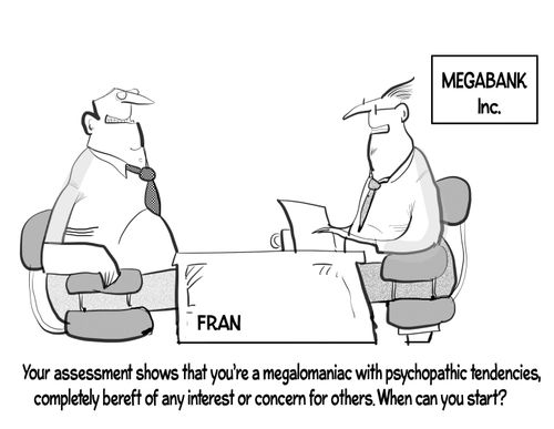 "Your assessment shows that you're a megalomaniac with psychopathic tendencies, completely bereft of any interest or concern for others. When can you start?"