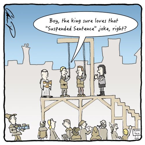 "Boy, the king really loves that "Suspended Sentence" joke, right?"