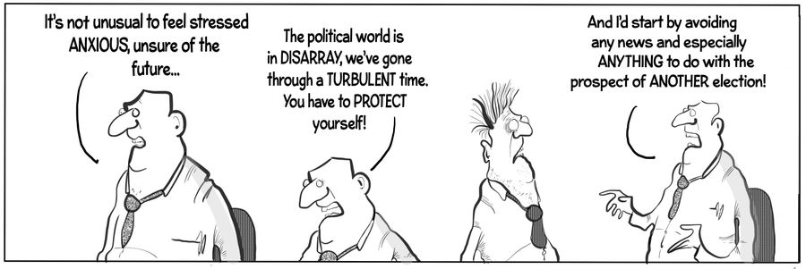 "It's not unusual to feel stressed, anxious, unsure of the future...the political world is in disarray, we've gone through a turbulent time. You have to protect yourself! And I'd start by avoiding any news and especially anything to do with the prospect o
