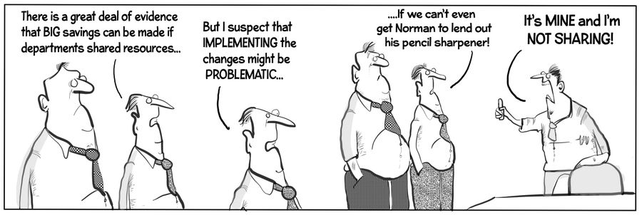 "There is a great deal of evidence that big savings can be made if departments shared resources... But I suspect that implementing the changes might be problematic if we can't even get Norman to lend out his pencil sharpener."