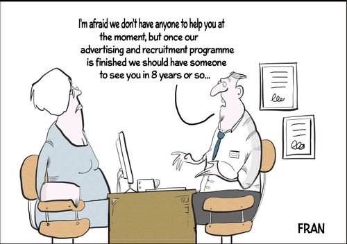 "I'm afraid we don't have anyone to help you at the moment, but once our advertising and recruitment programme is finished we should have someone to see you in 8 years or so..."