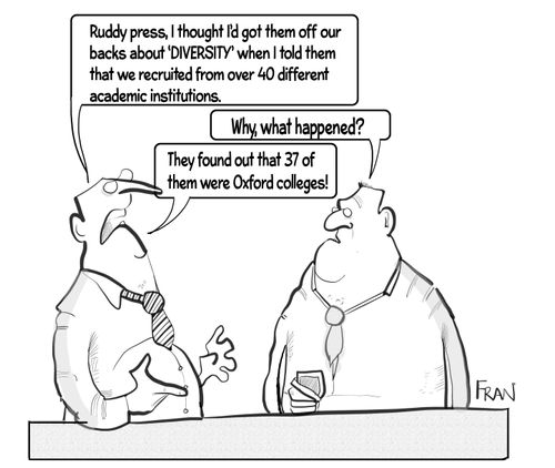 "Ruddy press, I thought I'd got them off our backs about 'Diversity' when I told them that we recruited from over 40 different academic institutions."
