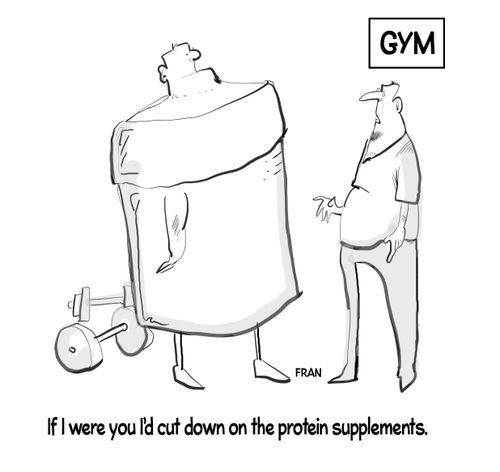"If I were you I'd cut down on the protein supplements."