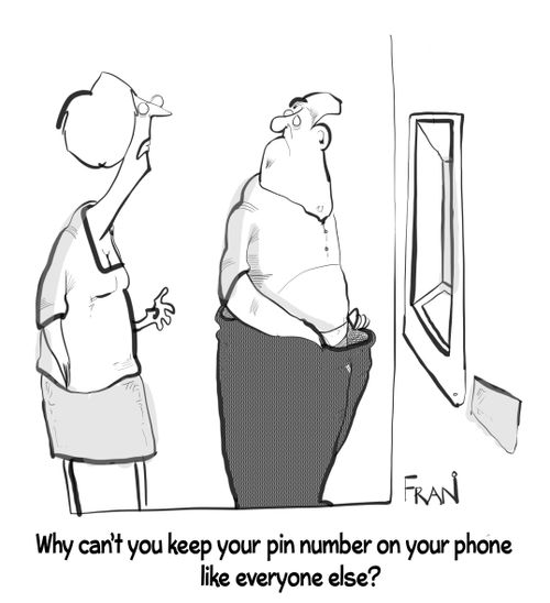 "Why can't you keep your pin number on your phone like everyone else?"