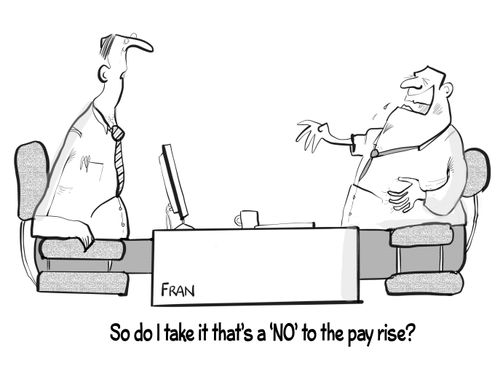 "So do I take it that's a 'NO' to the pay rise?"